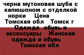 черна мутоновая шуба с капюшоном с отделкой норки  › Цена ­ 22 000 - Томская обл., Томск г. Одежда, обувь и аксессуары » Женская одежда и обувь   . Томская обл.